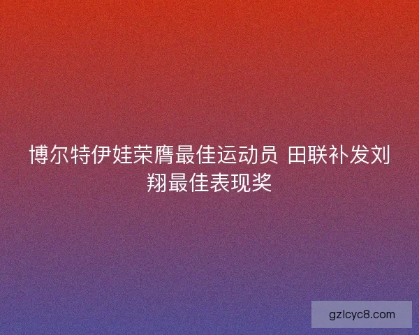 博尔特伊娃荣膺最佳运动员 田联补发刘翔最佳表现奖