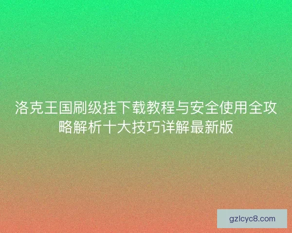 洛克王国刷级挂下载教程与安全使用全攻略解析十大技巧详解最新版